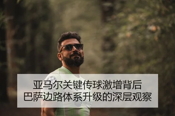 亚马尔关键传球激增背后 巴萨边路体系升级的深层观察